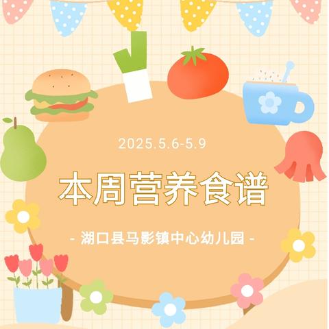 【“美食”每刻，伴“幼”成长】湖口县马影镇中心幼儿园2025年春季第十三周食谱（5月6日--5月9日）