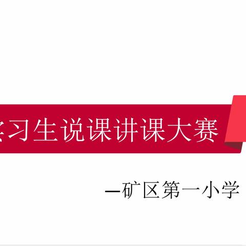 说课讲课课展风采，魅力绽放促提升——矿区第一小学实习生说课讲课大赛