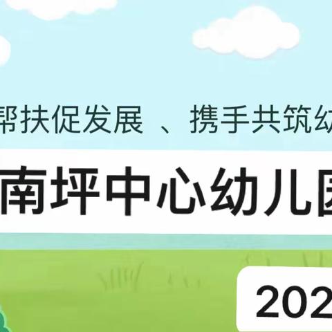 结对帮扶促成长、携手共筑幼教梦 ——南坪中心幼儿园结对帮扶教育教学研讨活动