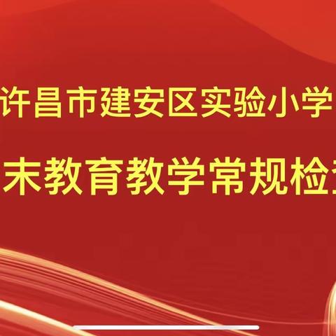 夯实常规促提升，锤炼匠心育桃李—许昌市建安区实验小学期末教育教学常规检查