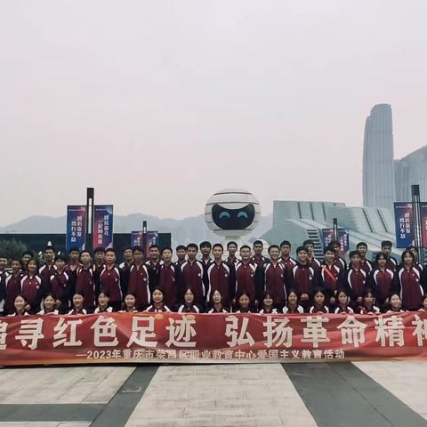 追寻红色足迹 弘扬革命精神 ——2023年重庆市荣昌区职业教育中心爱国主义教育活动