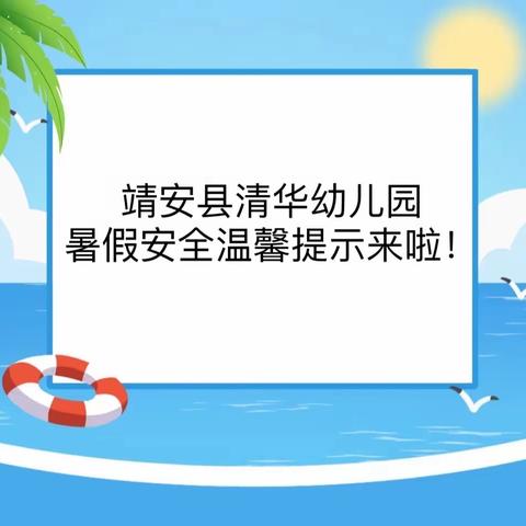 【三比三争】快乐过暑假 安全不放假——靖安县清华幼儿园暑假安全温馨提示