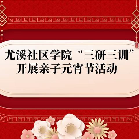 尤溪县社区学院“三研三训”系列活动  元宵节亲子活动