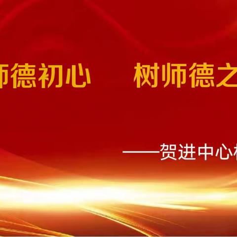 守师德初心 ，树师德之风——贺进中心校组织开展师德教育周活动