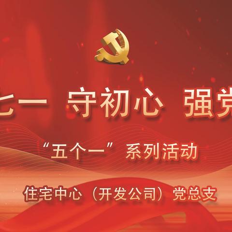 省直住宅中心组织开展庆七一、守初心 强党性 “五个一”系列活动