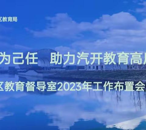 “研”“培”并行，“督”“导”并重 ——汽开区教育局召开2023年度督导工作布置会暨督学培训会