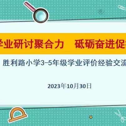 学业研讨聚合力 砥砺奋进促提升——胜利路小学3-5年级学业评价经验交流会