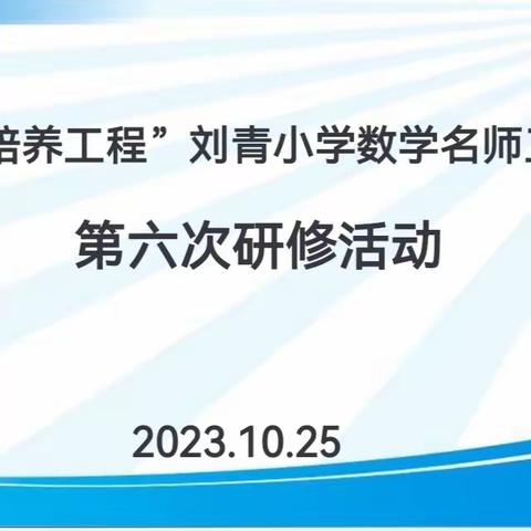 “教”学路漫漫，“研”途皆风景——1335培养工程“刘青小学数学名师工作室”第六次研修活动