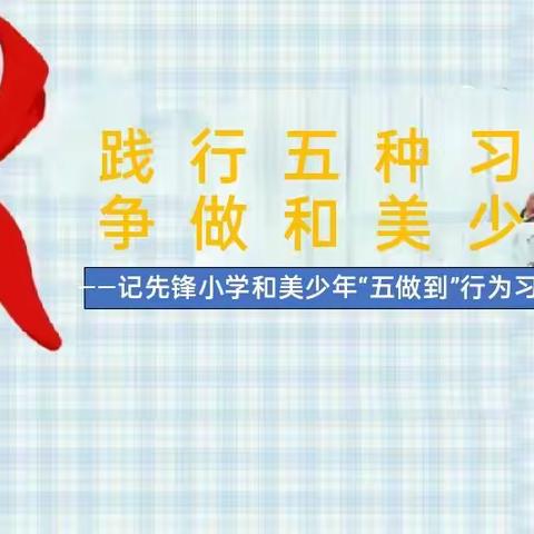 践行五种习惯  争做和美少年——先锋小学“和美少年五做到”习惯养成教育系列活动