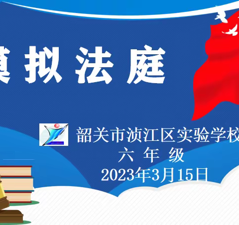 模拟法庭真体验，争做守法好少年！——记韶关市浈江区实验学校六年级《模拟法庭》班队活动课