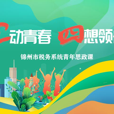 韶华不负时代  青春自当精彩 ——国家税务总局锦州市税务局举办“五”动青春  “四”想领航青年思政课