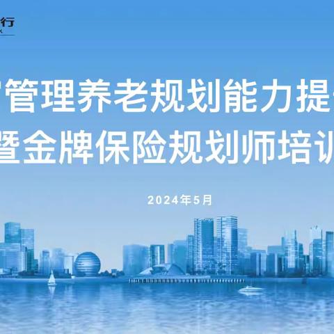 浙江分行举办2024大财富管理养老规划能力提升暨“金牌保险规划师”培训