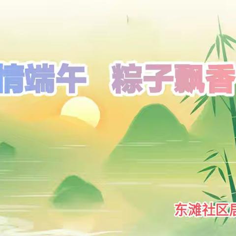 我们的节日·端午‖东滩社区开展“温情端午、粽子飘香”端午节包粽子活动