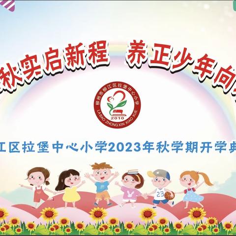 春华秋实启新程，养正少年向未来——柳江区拉堡中心小学2023年秋学期开学典礼暨安全第一课