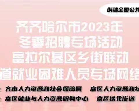 齐齐哈尔市2023年冬季招聘专场活动-富拉尔基区乡街联动-铁北街道就业困难人员专场网络招聘会