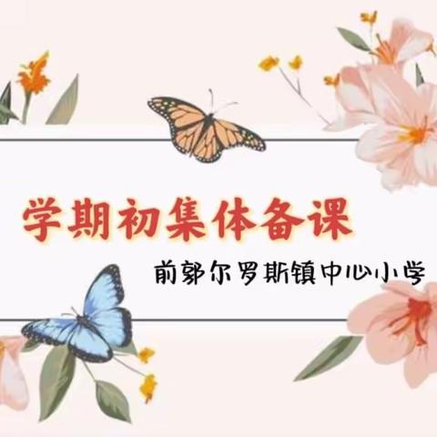 【前郭教育 创城在行动】有“备”而来扬新帆，砥砺前行共成长——前郭尔罗斯镇中心小学学期初集体备课活动