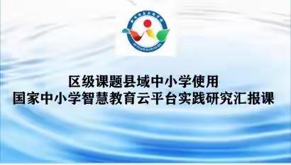 区级课题“县域中小学使用国家中小学智慧教育云平台实践研究”课题汇报课