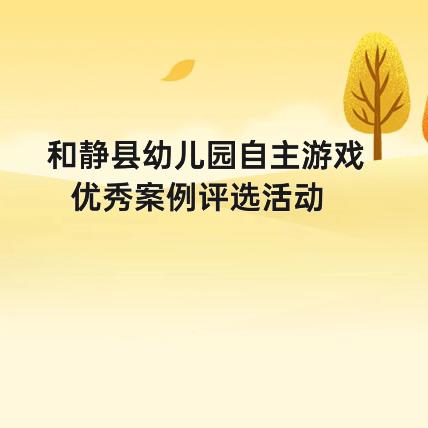 聚焦自主游戏 深耕教育智慧     —— 和静县幼儿园自主游戏优秀案例评选活动