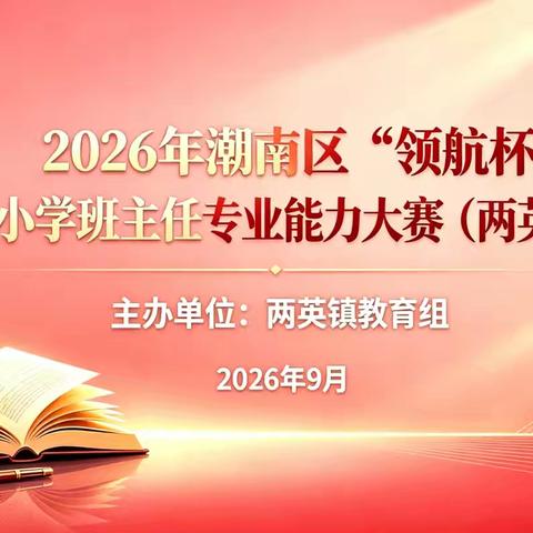 慧心启智润桃李 ﻿博学笃行强师道 ——2026年潮南区“领航杯”中小学班主任专业能力大赛（两英镇初赛）顺利举办