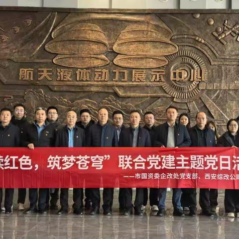 市国资委企改处党支部联合西安综改公司党支部开展“赓续红色 筑梦苍穹”主题党日活动
