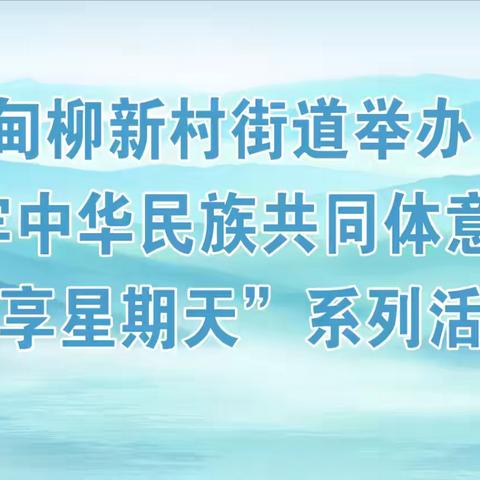 “中华民族一家亲”|甸柳新村街道举办铸牢中华民族共同体意识“畅享星期天”系列活动