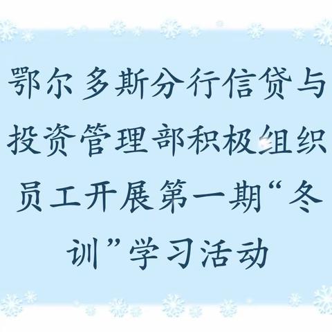 鄂尔多斯分行信贷与投资管理部积极组织员工开展第一期“冬训”学习活动