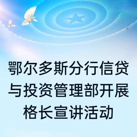 鄂尔多斯分行信贷与投资管理部开展格长宣讲活动