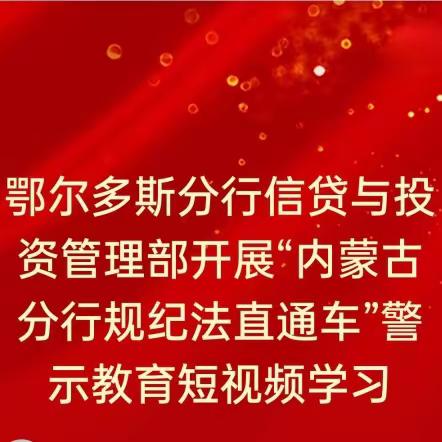 鄂尔多斯分行信贷与投资管理部开展“内蒙古分行规纪法直通车”警示教育短视频学习