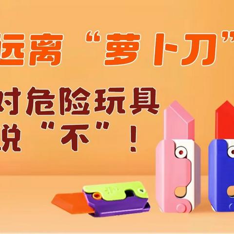 【新萌幼儿园】——安全倡议书~远离“萝卜刀”等危险玩具