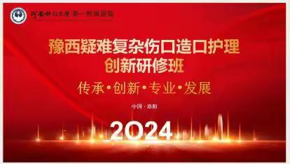 潜精研学 凝智共进----豫西疑难复杂伤口造口护理创新研修班暨第二届洛阳市伤 口造口案例大赛