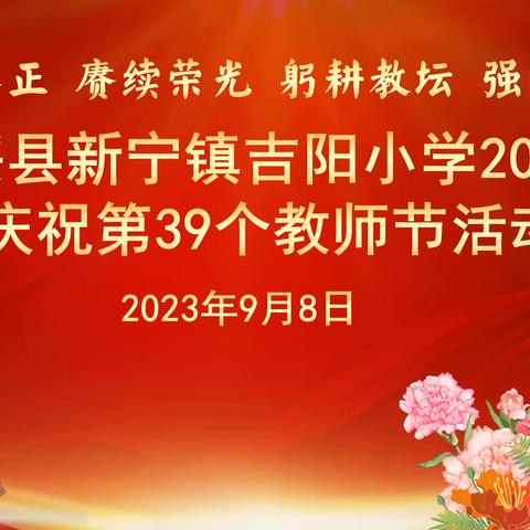 崇贤养正，赓续荣光；躬耕教坛，强国有我 	——新宁镇吉阳小学2023年第39个教师节庆祝活动