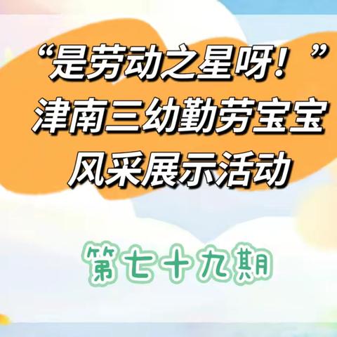 和乐·【劳动教育】“是劳动之星呀！”津南三幼勤劳宝宝风采展示活动（第七十九期）