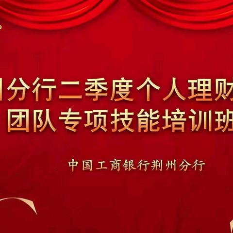 荆州分行成功举办二季度个人理财经理团队专项技能培训班