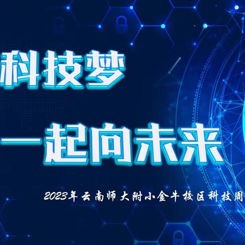 “点燃科技梦  一起向未来”2023年云南师大附小金牛校区科技周活动