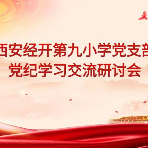 【经开九小·党建】学党纪党规 强党风党性—西安经开第九小学党支部开展党纪学习交流会