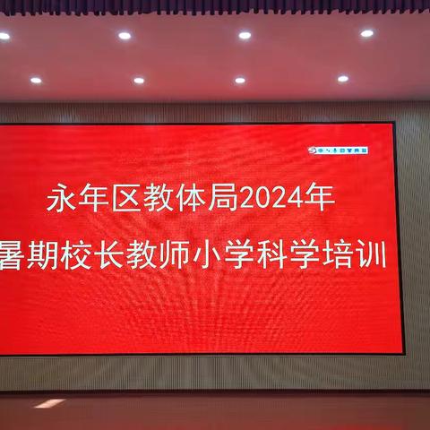 赋能成长 蓄势前行——永年区教体局2024年暑期校长教师小学科学培训