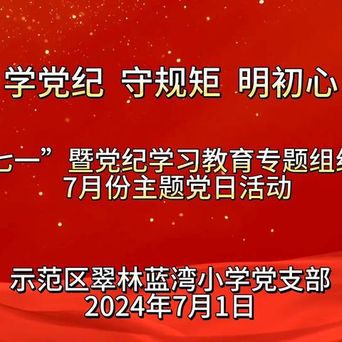 “学党纪 守规矩 明初心” ——翠林蓝湾小学党支部举行庆“七一”暨党纪学习教育专题组织生活会、7 月份主题党日活动