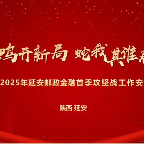 延安邮政2025年“金鼓齐鸣开新局 蛇我其谁启新程”首季攻坚战工作安排会（培训篇）