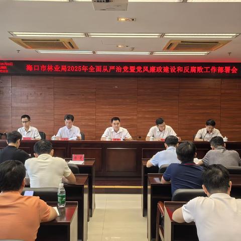 海口市林业局 召开2025年全面从严治党暨党风廉政建设和反腐败工作部署会议
