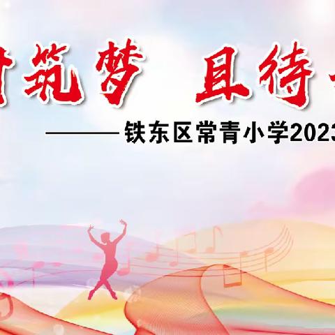 锦时筑梦 且待芳华——铁东区常青小学2023年校园文艺展演