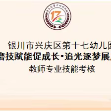 【“四强”能力作风建设年】兴庆区第十七幼儿园教师“磨技赋能促成长·追光逐梦展风采”专业技能考核纪实