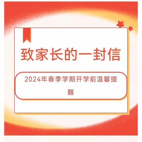 致家长的一封信                ——2024年春季学期开学前温馨提醒