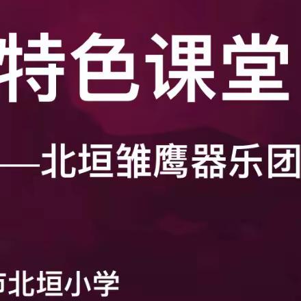 北垣小学儒雅课程之“北垣雏鹰器乐社团”——2023年度第一学期精彩分享
