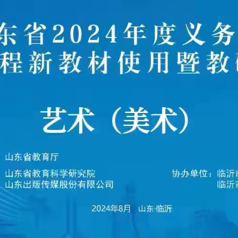 聚焦美术 共研共进山东省2024年度义务教育国家课程新艺术（美术）教材使用暨教研员培训