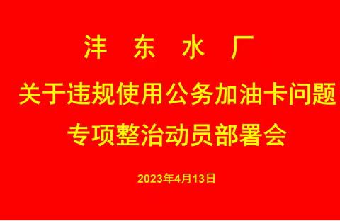 正风肃纪靶向施治 严防死守“车轮上的腐败”——沣东水厂召开违规使用公务加油卡问题专项整治动员部署会