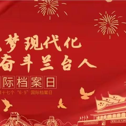 筑梦现代化 奋斗兰台人 ——庆祝第十七个“6.9”国际档案日