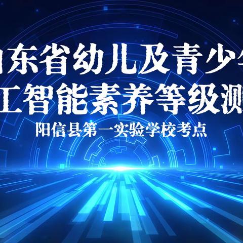 智享人工智能 科技逐梦未来——记山东省幼儿及青少年人工智能素养等级测评（阳信县第一实验学校考点）