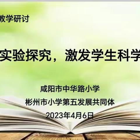 线上研讨共享智慧 云端教研同步成长 ——咸阳市中华路小学、彬州市小学第五发展共同体科学科线上研讨掠影