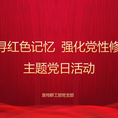 宣传群工部党支部开展“追寻红色记忆 强化党性修养”主题党日活动