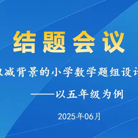 回望研题路，思行向未来———《基于双减背景的小学数学题组设计与实施——以五年级为例》结题报告会